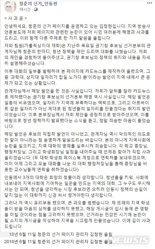  【안동=뉴시스】김진호 기자 = 경북 안동지역 '특정대학 비하 논란' 당사자인 페이스북 '청춘의 선거-안동편' 관리자가 "본의 아니게 지역사회에 논란을 일으키고, 지역대학의 명예를 실추시켜 죄송하다"며 공식 사과했다. 사진은 페이스북에 실린 사과문 일부. 2018.06.12 (사진=권기창 후보 선대위 제공) photo@newsis.com