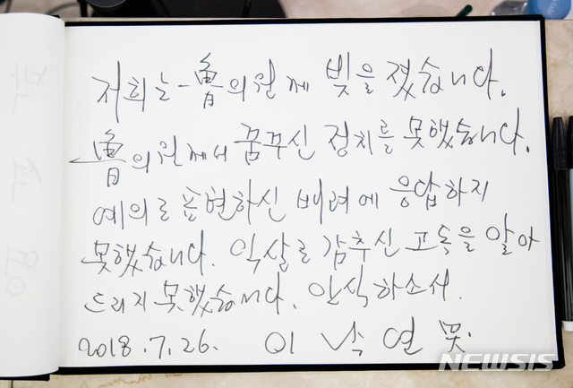 【서울=뉴시스】이영환 기자 = 이낙연 국무총리가 26일 오후 서울 서대문구 세브란스병원 장례식장에 마련된 고 노회찬 정의당 원내대표의 빈소를 찾아 조문을 마치고 방명록을 작성했다.이낙연 국무총리는 방명록에 '저희는 노의원께 빚을 졌습니다. 노의원께서 꿈꾸신 정치를 못했습니다. 예의로 표현하신 배려에 응답하지 못했습니다. 익살로 감추신 고독을 알아 드리지 못했습니다. 안식하소서' 라고 작성했다. 2018.07.26. photo@newsis.com