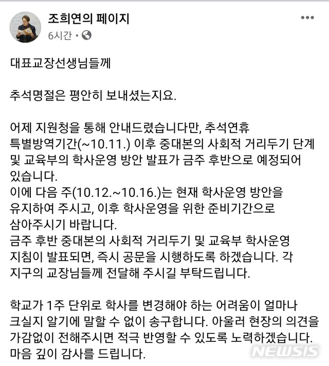 [서울=뉴시스]서울 학교 등교 인원이 추석 특별 방역기간이 끝난 후인 오는 16일까지 현행대로 유치원과 초·중학교는 3분의 1 이내, 고등학교는 3분의 2 이내로 유지된다. 조희연 서울교육감은 7일 자신의 페이스북에 공개한 서울시 대표 교장들에게 보낸 문자메세지에서 이 같이 밝혔다. (사진=페이스북 '조희연의 페이지' 캡쳐). 2020.10.07.photo@newsis.com