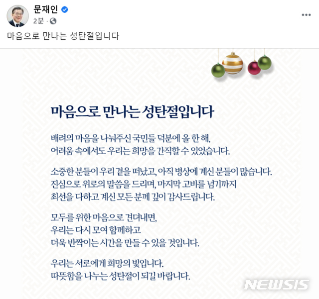 [서울=뉴시스]문재인 대통령이 크리스마스인 25일 페이스북 등 SNS에 "마음으로 만나는 성탄절이다"로 시작되는 메시지를 남겼다. 문 대통령은 "모두를 위한 마음으로 견뎌내면, 우리는 다시 모여 함께하고 더욱 반짝이는 시간을 만들 수 있을 것"이라며 "우리는 서로에게 희망의 빛"이라고 덧붙였다. (사진=SNS 캡쳐) 2020.12.25. photo@newsis.com