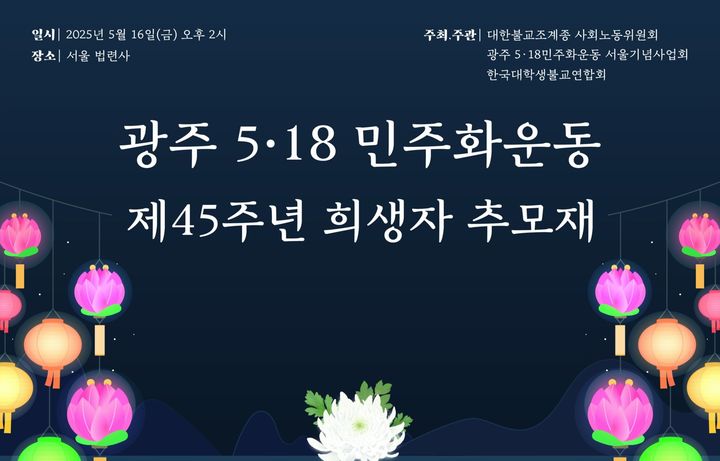 [서울=뉴시스] 대한불교조계종 사회노동위원회는 15일 '제45주년 광주 5·18 민주화운동 희생자 추모재'(이하 추모재)를 오는 16일 서울 종로구 법련사 지장전에서 진행한다고 밝혔다. 다음은 추모재 포스터. (사진=대한불교조계종 사회노동위원회 제공) 2025.05.15 *재판매 및 DB 금지